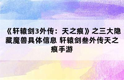 《轩辕剑3外传：天之痕》之三大隐藏魔兽具体信息 轩辕剑叁外传天之痕手游